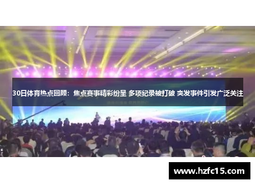 30日体育热点回顾：焦点赛事精彩纷呈 多项纪录被打破 突发事件引发广泛关注