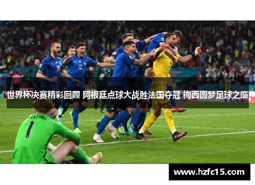 世界杯决赛精彩回顾 阿根廷点球大战胜法国夺冠 梅西圆梦足球之巅