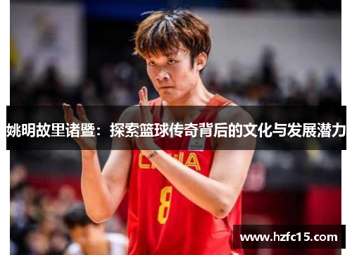 姚明故里诸暨：探索篮球传奇背后的文化与发展潜力