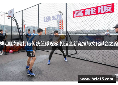 姚明朋如何打破传统篮球观念 打造全新竞技与文化融合之路