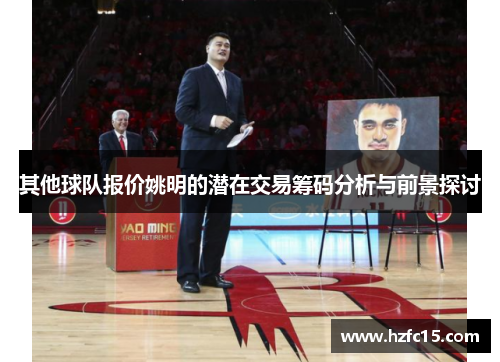 其他球队报价姚明的潜在交易筹码分析与前景探讨