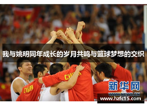我与姚明同年成长的岁月共鸣与篮球梦想的交织