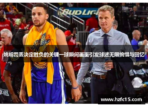 姚明罚丢决定胜负的关键一球瞬间画面引发球迷无限惋惜与回忆