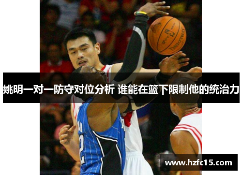 姚明一对一防守对位分析 谁能在篮下限制他的统治力