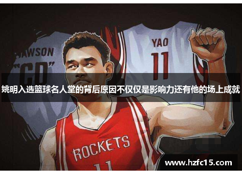 姚明入选篮球名人堂的背后原因不仅仅是影响力还有他的场上成就