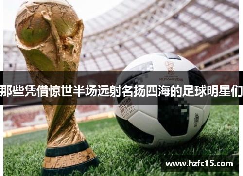 那些凭借惊世半场远射名扬四海的足球明星们