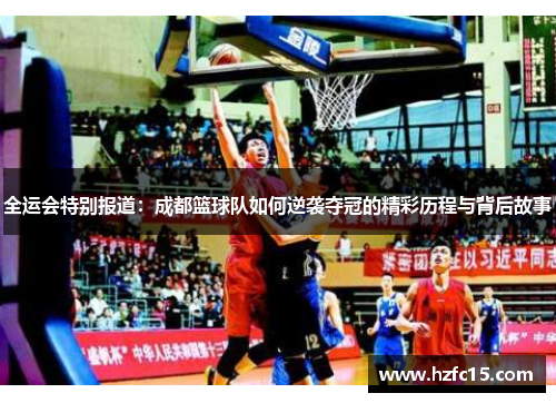 全运会特别报道：成都篮球队如何逆袭夺冠的精彩历程与背后故事