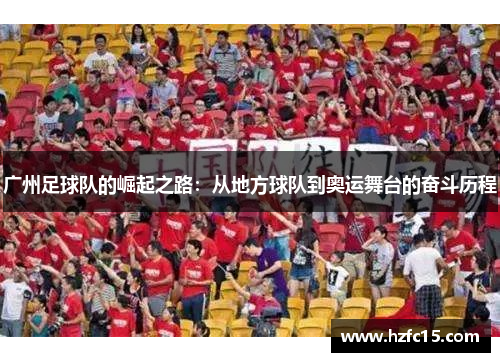 广州足球队的崛起之路：从地方球队到奥运舞台的奋斗历程