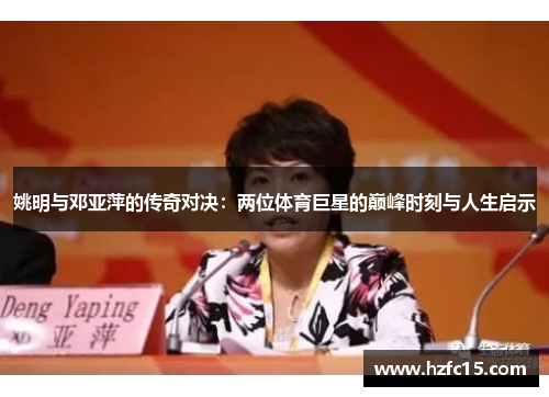姚明与邓亚萍的传奇对决：两位体育巨星的巅峰时刻与人生启示