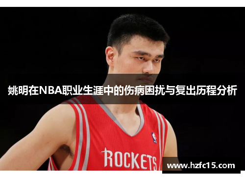 姚明在NBA职业生涯中的伤病困扰与复出历程分析