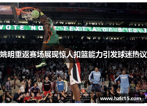 姚明重返赛场展现惊人扣篮能力引发球迷热议