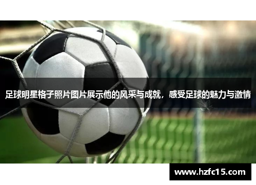 足球明星格子照片图片展示他的风采与成就，感受足球的魅力与激情