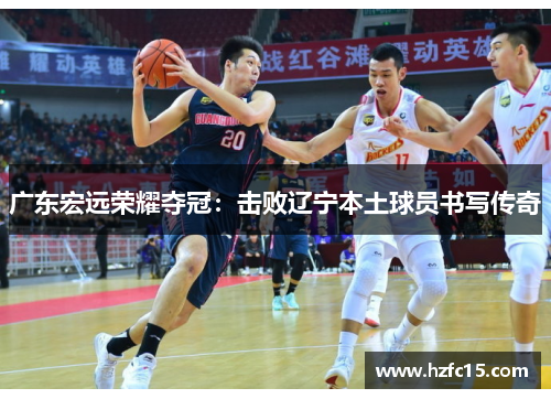 广东宏远荣耀夺冠：击败辽宁本土球员书写传奇