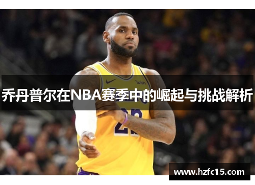 乔丹普尔在NBA赛季中的崛起与挑战解析