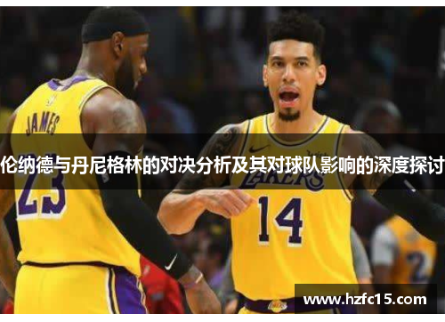 伦纳德与丹尼格林的对决分析及其对球队影响的深度探讨