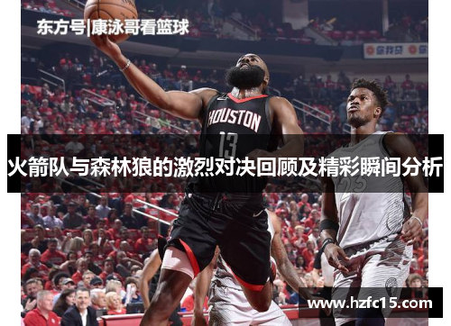 火箭队与森林狼的激烈对决回顾及精彩瞬间分析