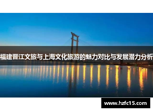 福建晋江文旅与上海文化旅游的魅力对比与发展潜力分析